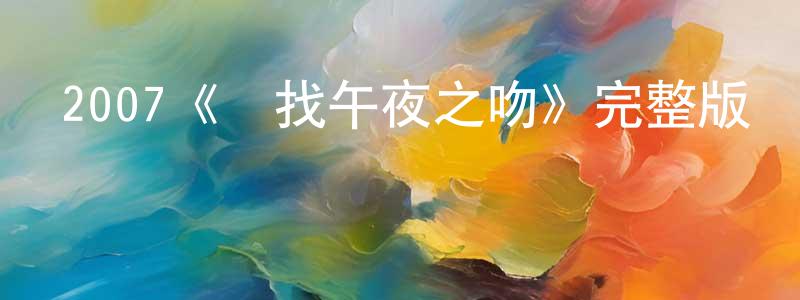 畢華明的動漫綜藝大全,2007《尋找午夜之吻》完整版電影/在線觀看/百度云-美劇天堂
